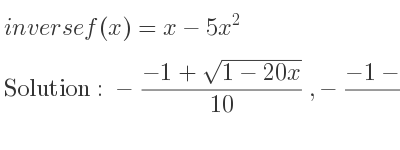 The inverse of f(x)=x-5x^2 is -(-1+sqrt(1-20x))/(10),-(-1-sqrt(1-20x))/(10)